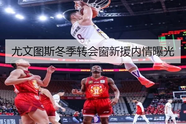 尤文图斯冬季转会窗新援内情曝光